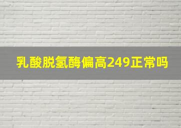 乳酸脱氢酶偏高249正常吗