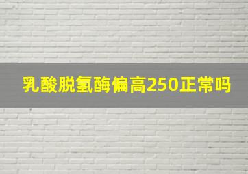 乳酸脱氢酶偏高250正常吗