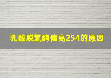 乳酸脱氢酶偏高254的原因