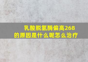 乳酸脱氢酶偏高268的原因是什么呢怎么治疗