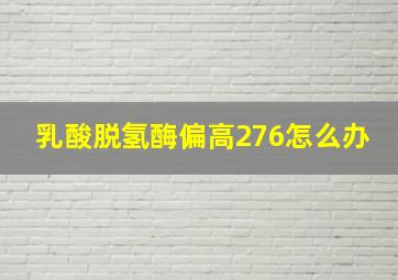 乳酸脱氢酶偏高276怎么办