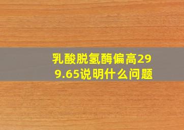 乳酸脱氢酶偏高299.65说明什么问题