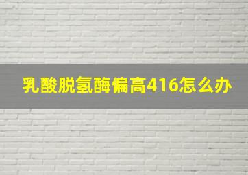 乳酸脱氢酶偏高416怎么办