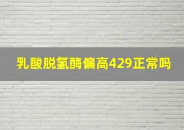 乳酸脱氢酶偏高429正常吗