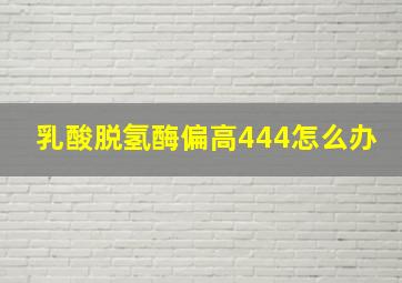 乳酸脱氢酶偏高444怎么办