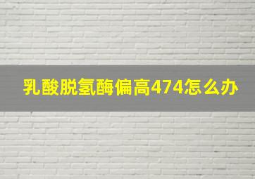 乳酸脱氢酶偏高474怎么办