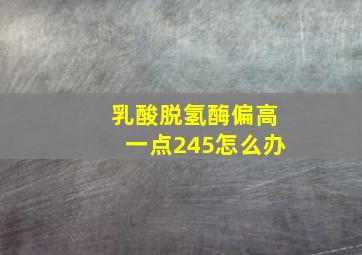 乳酸脱氢酶偏高一点245怎么办