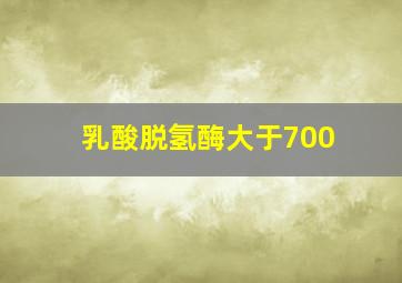 乳酸脱氢酶大于700