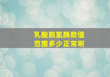 乳酸脱氢酶数值范围多少正常啊