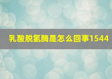 乳酸脱氢酶是怎么回事1544