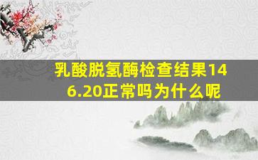 乳酸脱氢酶检查结果146.20正常吗为什么呢