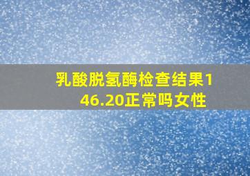 乳酸脱氢酶检查结果146.20正常吗女性