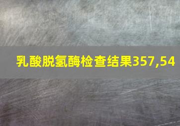 乳酸脱氢酶检查结果357,54