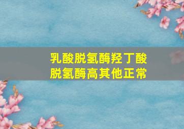 乳酸脱氢酶羟丁酸脱氢酶高其他正常