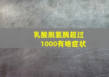 乳酸脱氢酶超过1000有啥症状