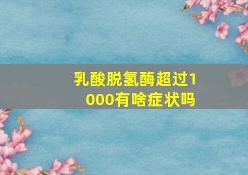 乳酸脱氢酶超过1000有啥症状吗