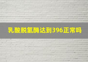 乳酸脱氢酶达到396正常吗