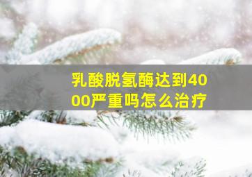 乳酸脱氢酶达到4000严重吗怎么治疗