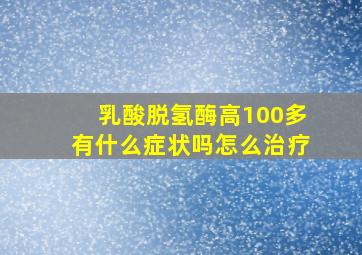 乳酸脱氢酶高100多有什么症状吗怎么治疗