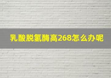 乳酸脱氢酶高268怎么办呢