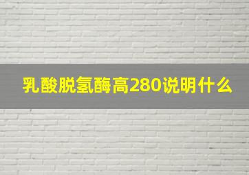 乳酸脱氢酶高280说明什么