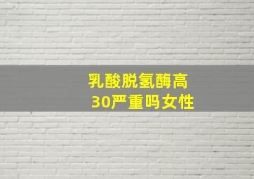 乳酸脱氢酶高30严重吗女性