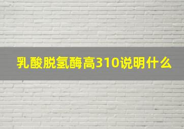 乳酸脱氢酶高310说明什么