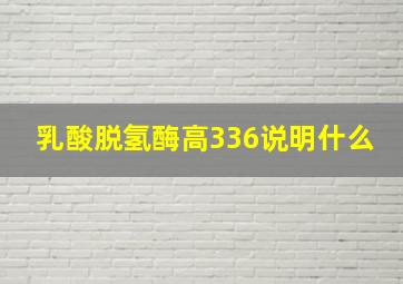 乳酸脱氢酶高336说明什么