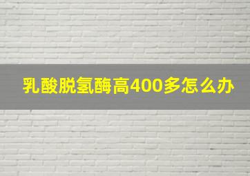 乳酸脱氢酶高400多怎么办