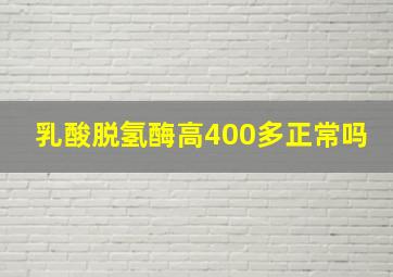 乳酸脱氢酶高400多正常吗