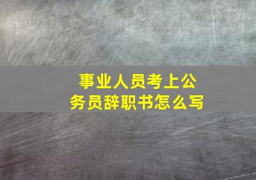 事业人员考上公务员辞职书怎么写