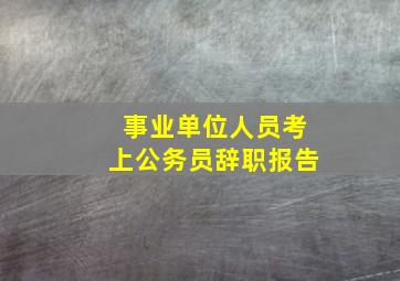 事业单位人员考上公务员辞职报告