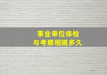 事业单位体检与考察相隔多久