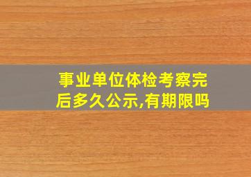 事业单位体检考察完后多久公示,有期限吗