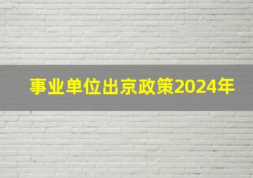 事业单位出京政策2024年