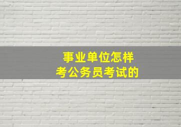 事业单位怎样考公务员考试的