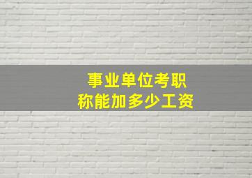 事业单位考职称能加多少工资