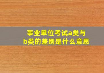 事业单位考试a类与b类的差别是什么意思