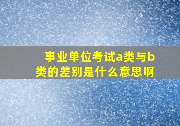 事业单位考试a类与b类的差别是什么意思啊