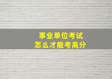 事业单位考试怎么才能考高分