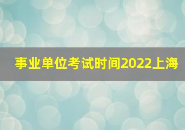 事业单位考试时间2022上海