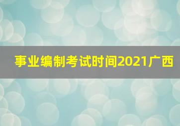 事业编制考试时间2021广西