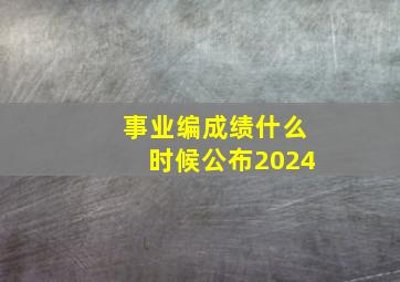 事业编成绩什么时候公布2024