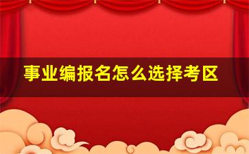 事业编报名怎么选择考区