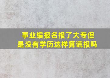 事业编报名报了大专但是没有学历这样算谎报吗