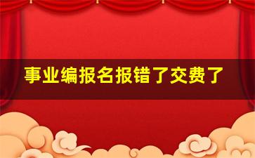 事业编报名报错了交费了