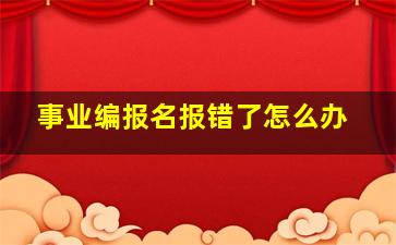 事业编报名报错了怎么办