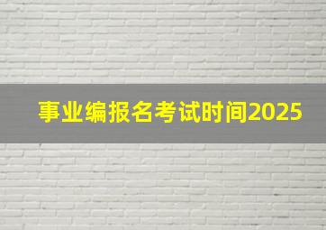 事业编报名考试时间2025