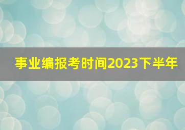 事业编报考时间2023下半年