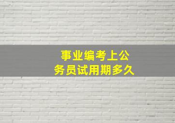 事业编考上公务员试用期多久